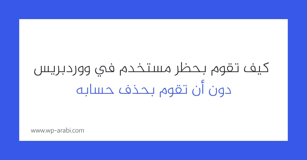 كيف تقوم بحظر مستخدم في ووردبريس دون أن تقوم بحذف حسابه 2025