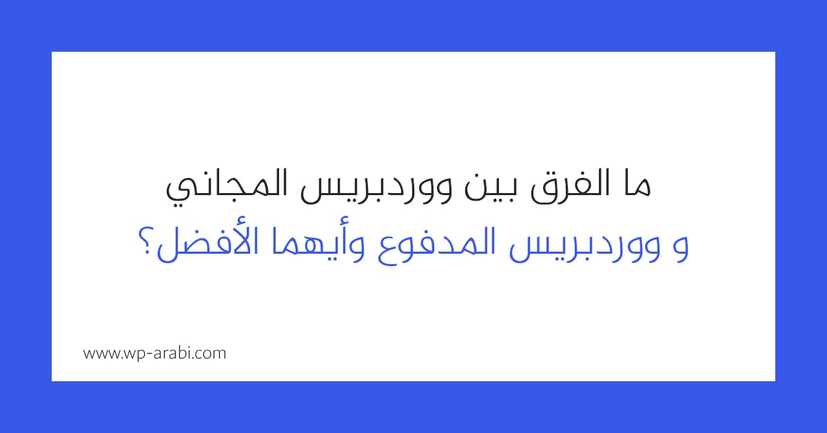 ما الفرق بين ووردبريس المجاني و ووردبريس المدفوع وأيهما الأفضل؟ 2025