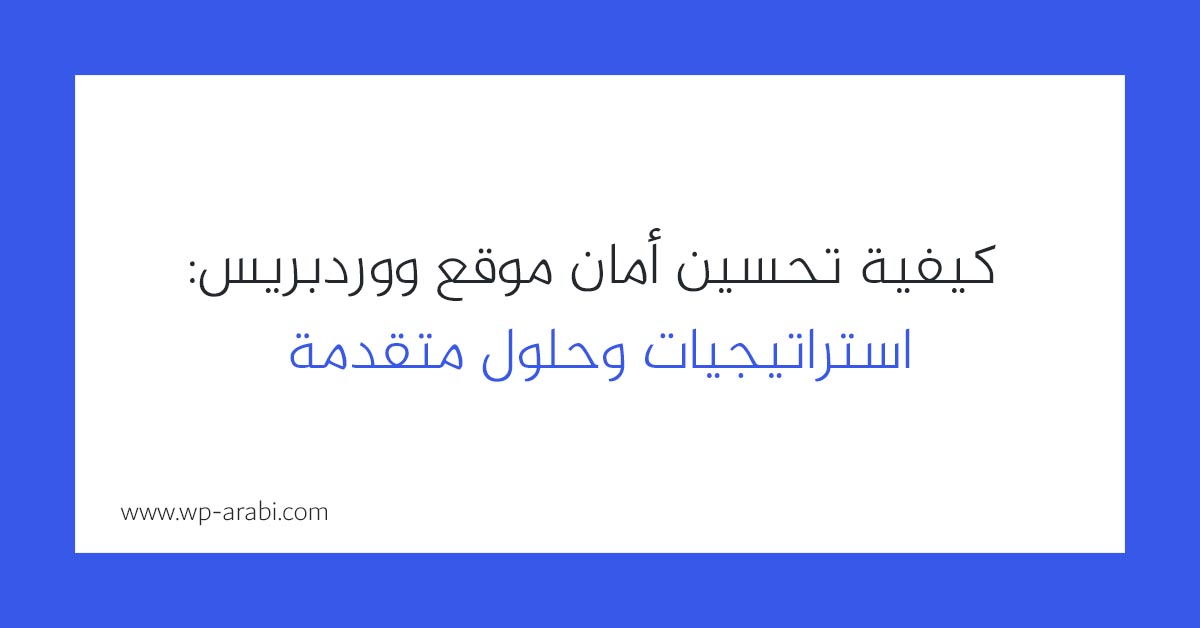 كيفية تحسين أمان موقع ووردبريس: استراتيجيات وحلول متقدمة 2025