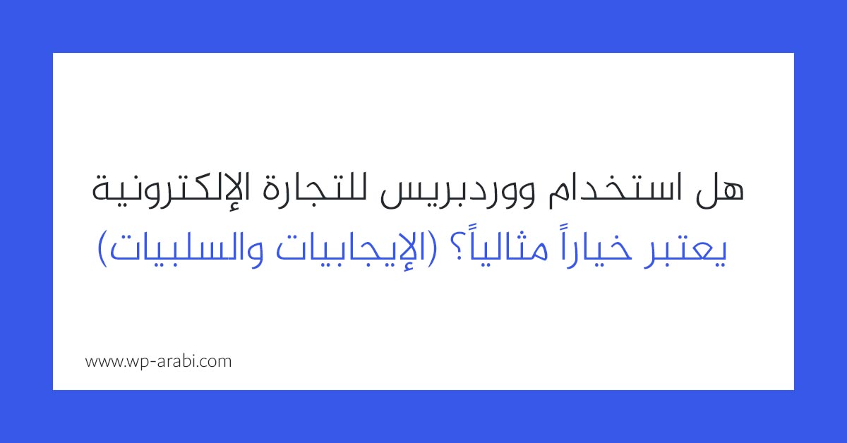 هل استخدام ووردبريس للتجارة الإلكترونية يعتبر خياراً مثالياً؟ (الإيجابيات والسلبيات) 2025