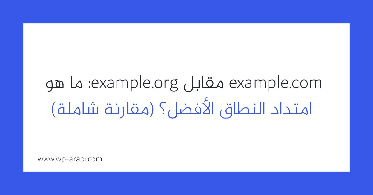 example.com مقابل example.org: ما هو امتداد النطاق الأفضل؟ (مقارنة شاملة) 2025